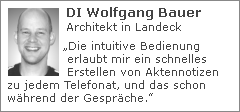 DI Wolfgang Bauer (Architekt in Landeck): „Die intuitive Bedienung erlaubt mir ein schnelles Erstellen von Aktennotizen zu jedem Telefonat, und das schon während der Gespräche.”